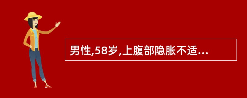 男性,58岁,上腹部隐胀不适3个月,加重伴呕吐宿食半月余入院。体检于上腹部扪及约