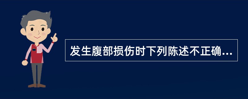 发生腹部损伤时下列陈述不正确的是A、需密切观察患者的生命体征变化B、重点检查腹部