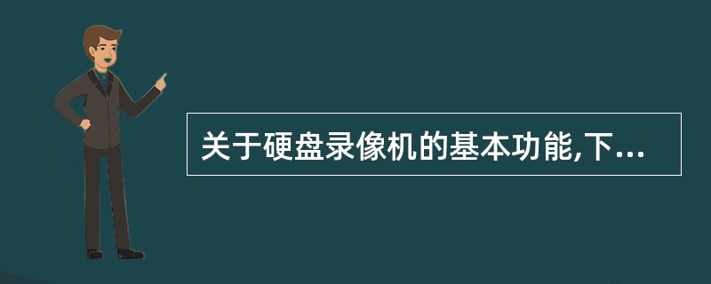 关于硬盘录像机的基本功能,下列描述错误的是( )。