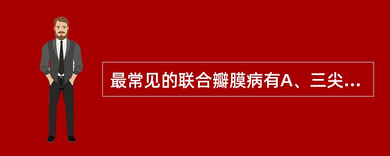 最常见的联合瓣膜病有A、三尖瓣合并二尖瓣损坏B、二尖瓣合并主动脉瓣损坏C、肺动脉