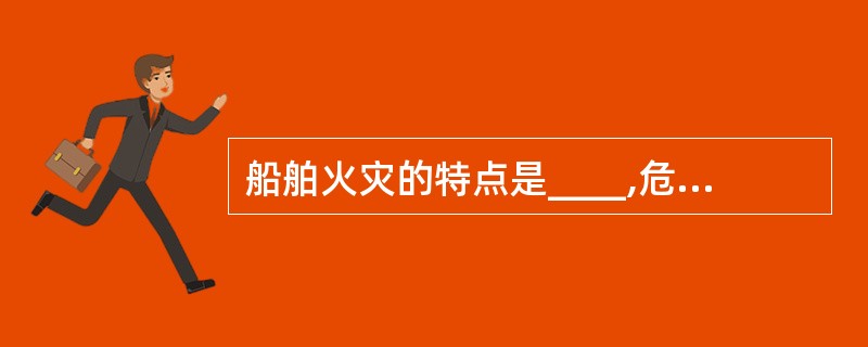 船舶火灾的特点是____,危险大,损失大,影响大。