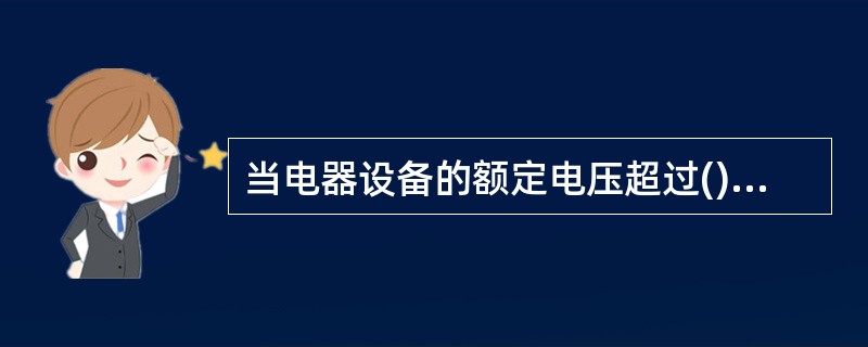 当电器设备的额定电压超过()安全电压主等级时,应采用防止直接接触带电体的保护措施