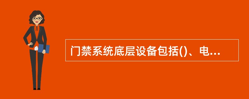 门禁系统底层设备包括()、电子门锁,出口按钮、报警传感器和报警喇叭等。