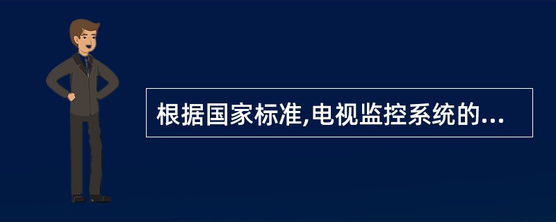 根据国家标准,电视监控系统的技术指标和图像质量应满足:黑白电视机水平清晰度应≥3