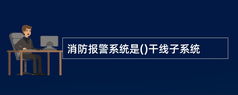 消防报警系统是()干线子系统