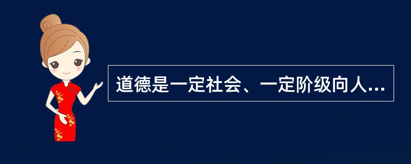 道德是一定社会、一定阶级向人们提出的处理人和人之间、个人和社会、个人与自然之间各