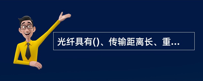 光纤具有()、传输距离长、重量轻、抗干扰性能强的优点。