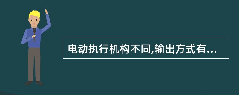 电动执行机构不同,输出方式有直行程、角行程和多转式三种。