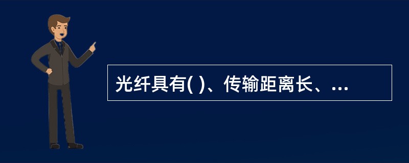 光纤具有( )、传输距离长、重量轻、抗干扰性能强的优点。