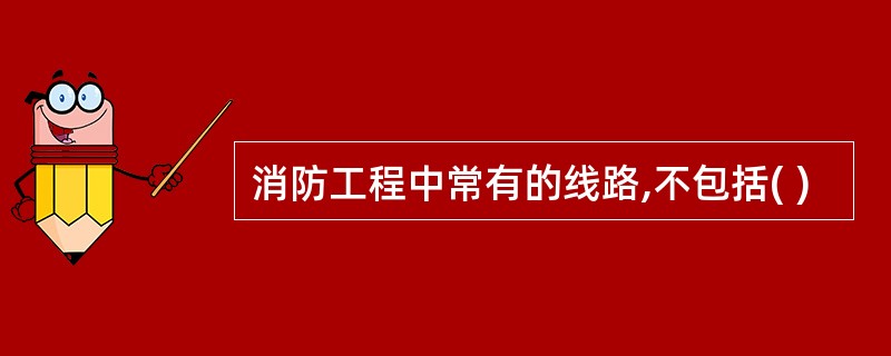 消防工程中常有的线路,不包括( )