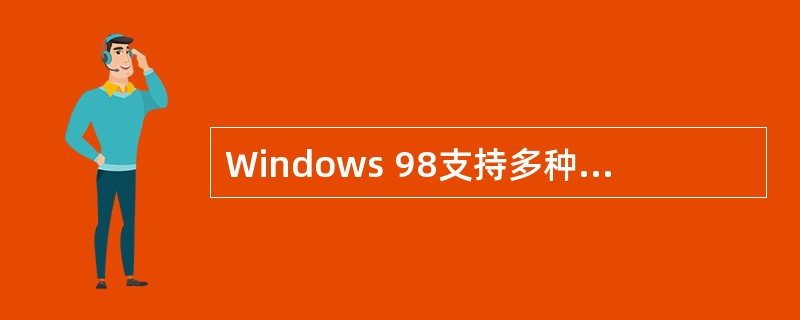 Windows 98支持多种不同类型的文件系统,并可以安装第三方提供的文件系统。