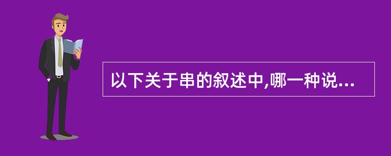 以下关于串的叙述中,哪一种说法是不正确的?()