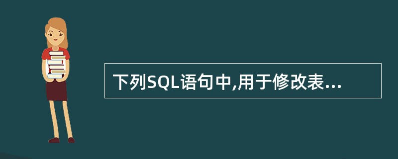 下列SQL语句中,用于修改表结构的是()。