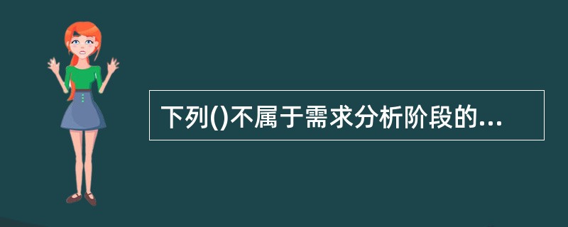 下列()不属于需求分析阶段的具体任务。