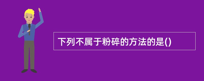 下列不属于粉碎的方法的是()