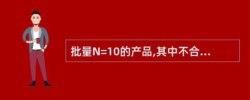 批量N=10的产品,其中不合格品D=3,先从中抽取n=2个样品进行检查,求出现1