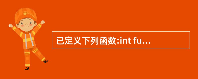 已定义下列函数:int fun(int *p){return *p;)fun函数