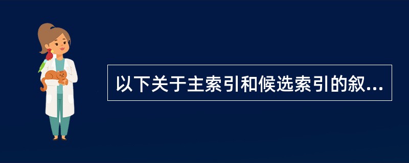 以下关于主索引和候选索引的叙述正确的是 ______。