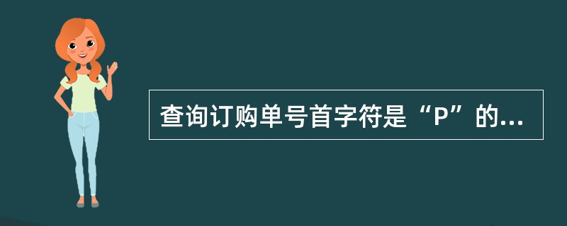 查询订购单号首字符是“P”的订单信息,应该使用命令 ______。