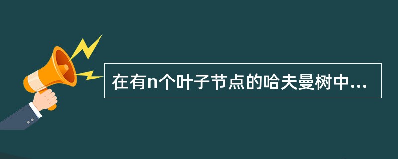 在有n个叶子节点的哈夫曼树中,其节点总数为