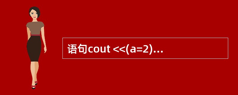 语句cout <<(a=2)&&(b=£­2);的输出结果是