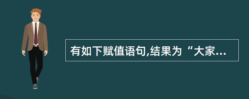 有如下赋值语句,结果为“大家好”的表达式是 ______。a=“你好”b=“大家