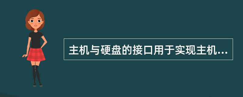 主机与硬盘的接口用于实现主机对硬盘驱动器的各种控制,完成主机与硬盘之间的数据交换