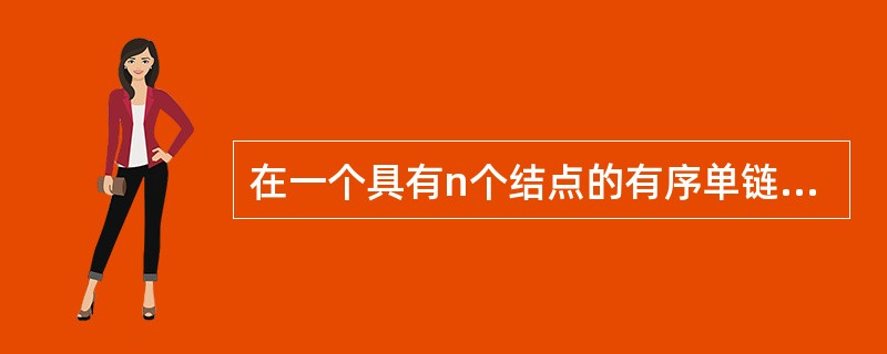 在一个具有n个结点的有序单链表中插入一个新结点,并使其仍然有序的时间复杂性为__