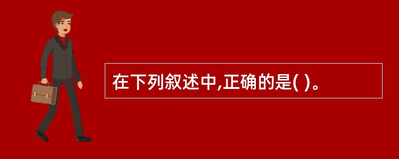 在下列叙述中,正确的是( )。