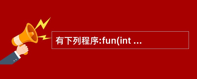 有下列程序:fun(int x){int p; if(x= =0 ‖ x= =1