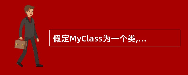 假定MyClass为一个类,则该类的拷贝构造函数的声明语句为