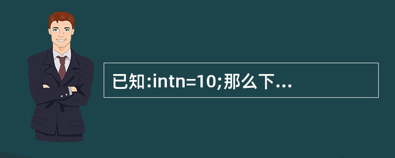 已知:intn=10;那么下列语句中错误的是