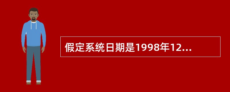 假定系统日期是1998年12月20日,有如下命令:N=(YEAR(DATE())