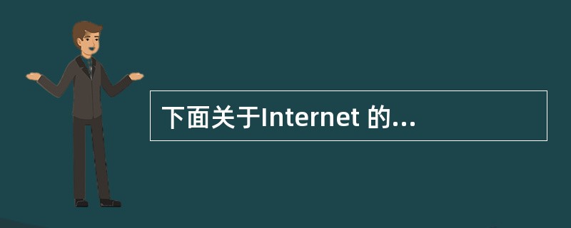 下面关于Internet 的叙述中,正确的是( )。