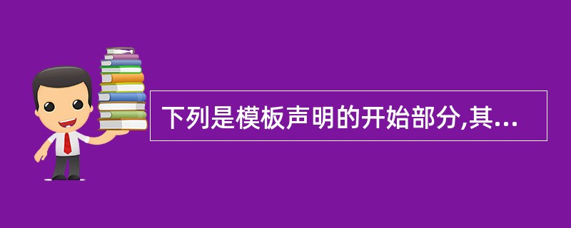 下列是模板声明的开始部分,其中正确的是