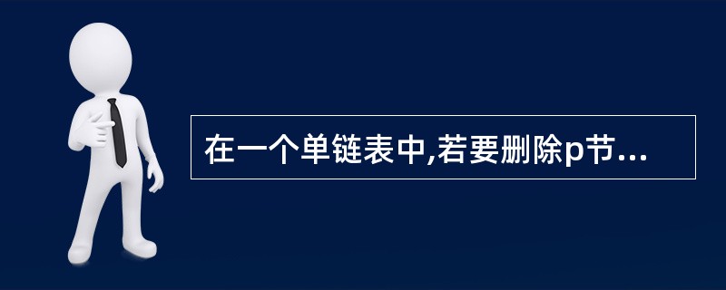 在一个单链表中,若要删除p节点的后续节点,则执行