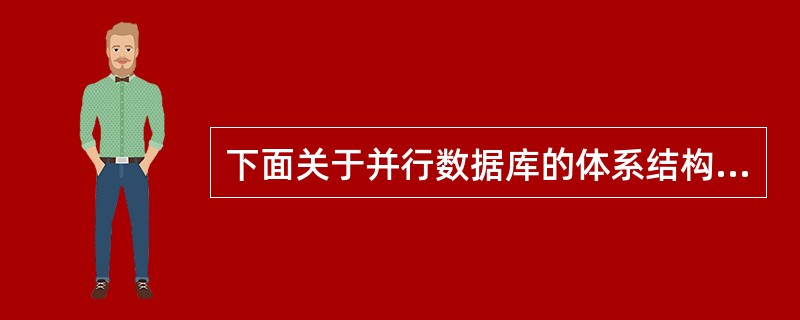 下面关于并行数据库的体系结构的叙述,比较全面的是Ⅰ.共享内存结构Ⅱ.共享磁盘结构