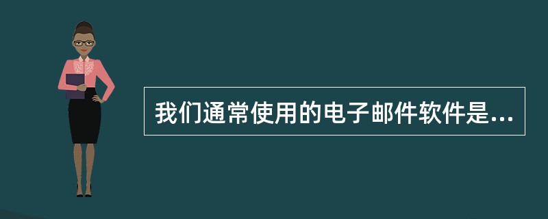 我们通常使用的电子邮件软件是______。