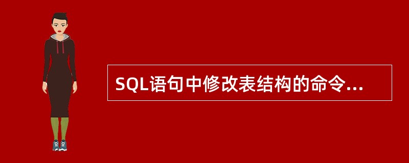 SQL语句中修改表结构的命令是_________。