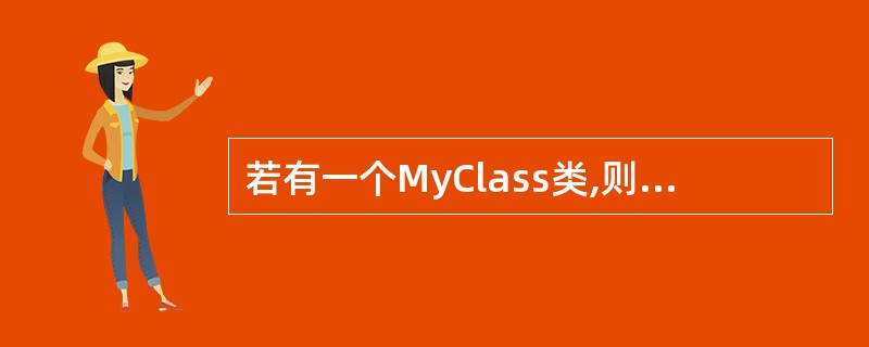 若有一个MyClass类,则执行语句MyClass a,b(2),*p;后,自动