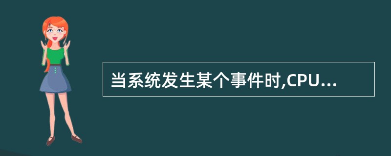 当系统发生某个事件时,CPU暂停现行程序的执行转去执行相应程序的过程,称为( )