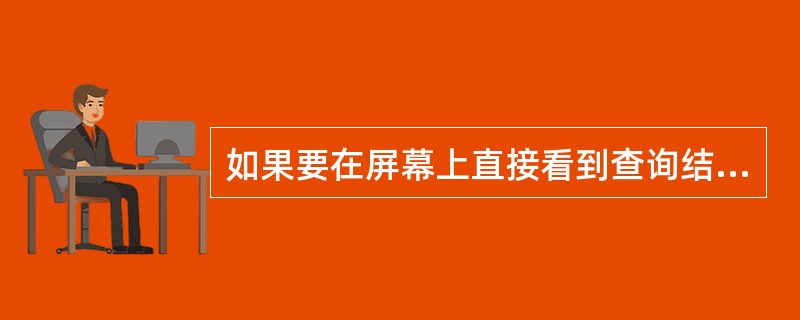 如果要在屏幕上直接看到查询结果,“查询去向”应该选择______。