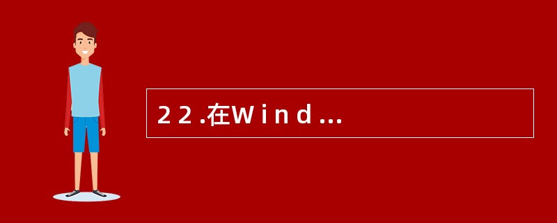 2 2 .在W i n d o w s 中,如果要将当前窗口存入剪贴板中,可以按
