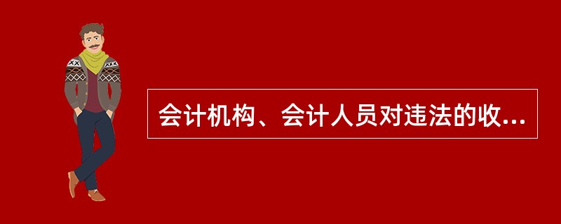 会计机构、会计人员对违法的收支( )。