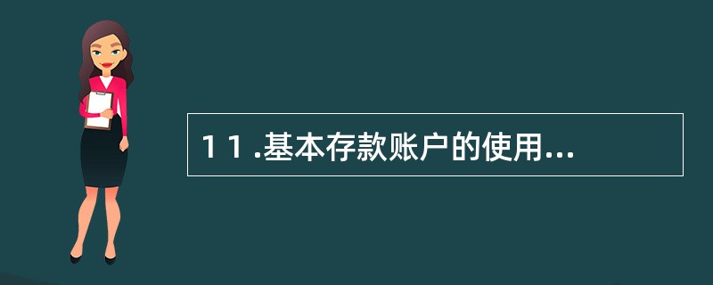 1 1 .基本存款账户的使用范围包括( ) 。 A .存款人的借款转存 B .办