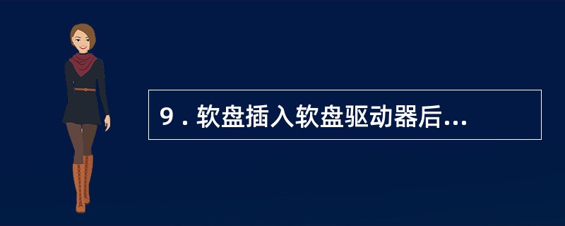 9 . 软盘插入软盘驱动器后,驱动器的读写就是通过读写窗口存取信息。 ( ) -