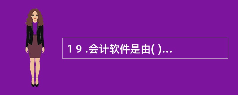 1 9 .会计软件是由( ) 组成的。 A .计算机程序 B .文档资料 C .