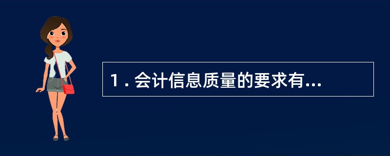 1 . 会计信息质量的要求有( ) 。 A .谨慎性原则 B .明晰性原则 C