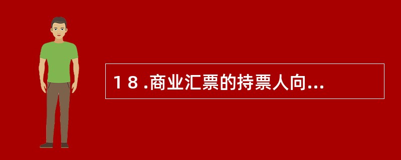 1 8 .商业汇票的持票人向银行办理贴现必须具备的条件有( ) 。 A .是在银