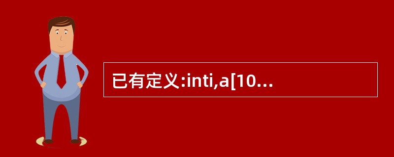 已有定义:inti,a[10],*p;,则合法的赋值语句是